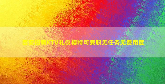 西安招聘KTV礼仪模特可兼职无任务无费用度